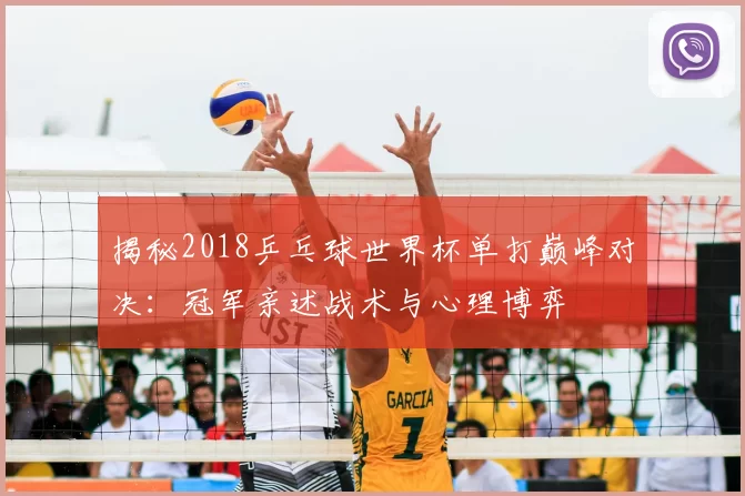 揭秘2018乒乓球世界杯单打巅峰对决:冠军亲述战术与心理博弈