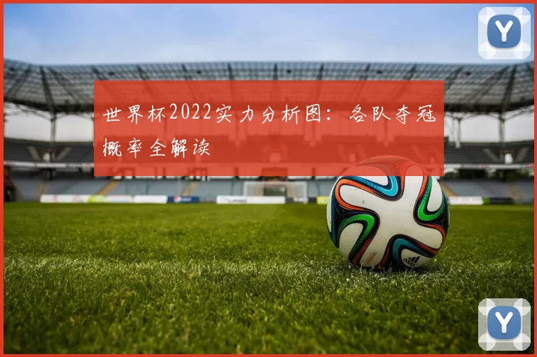 世界杯2022实力分析图：各队夺冠概率全解读