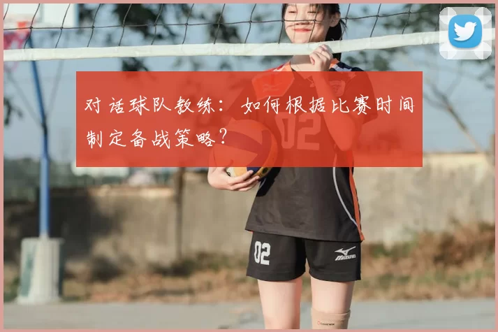 对话球队教练:如何根据比赛时间制定备战策略?