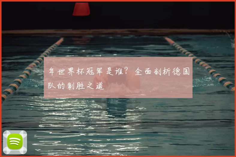 年世界杯冠军是谁?全面剖析德国队的制胜之道