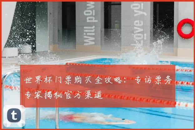世界杯门票购买全攻略：专访票务专家揭秘官方渠道