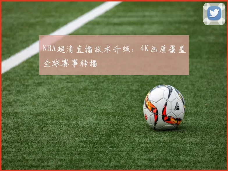 NBA超清直播技术升级，4K画质覆盖全球赛事转播