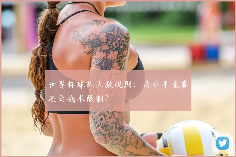 世界杯球队人数规则:是公平竞赛还是战术限制?