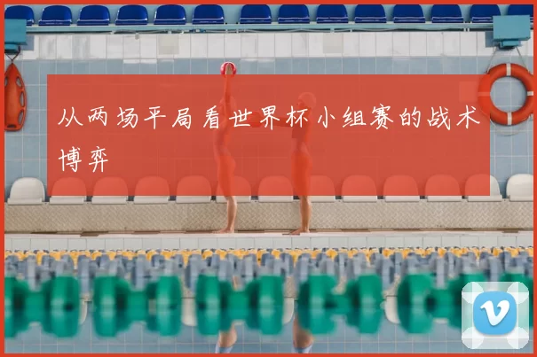 从两场平局看世界杯小组赛的战术博弈