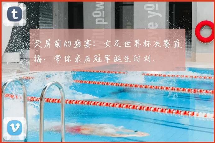 荧屏前的盛宴:女足世界杯决赛直播,带你亲历冠军诞生时刻。