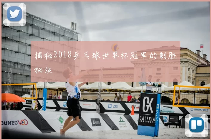 揭秘2018乒乓球世界杯冠军的制胜秘诀