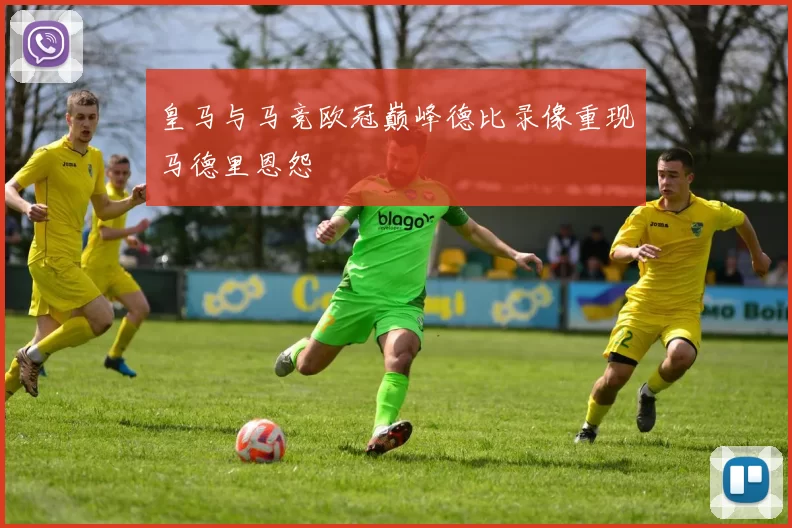 皇马与马竞欧冠巅峰德比录像重现马德里恩怨