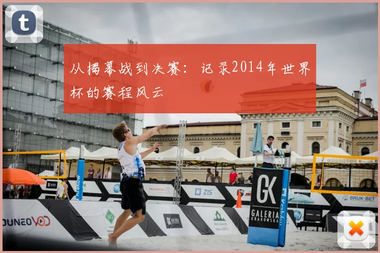 从揭幕战到决赛:记录2014年世界杯的赛程风云