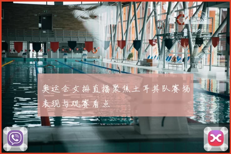 奥运会女排直播聚焦土耳其队赛场表现与观赛看点