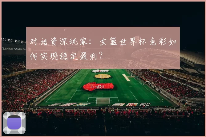对话资深玩家:女篮世界杯竞彩如何实现稳定盈利?