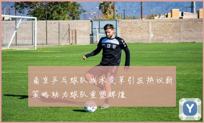 南京乒乓球队战术变革引发热议新策略助力球队重塑辉煌