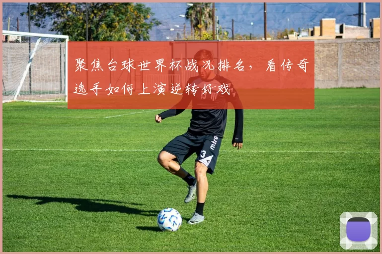 聚焦台球世界杯战况排名，看传奇选手如何上演逆转好戏