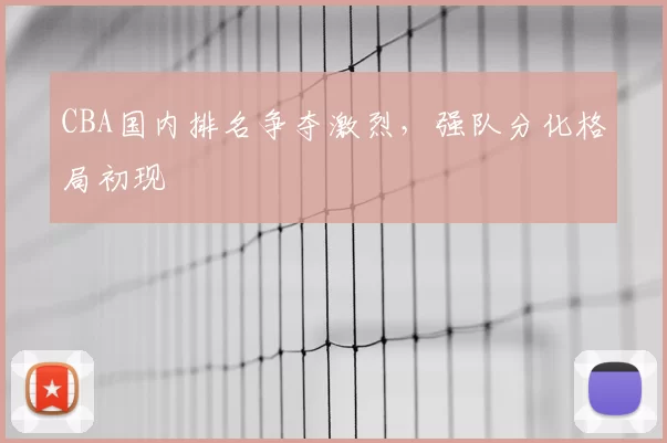 CBA国内排名争夺激烈，强队分化格局初现
