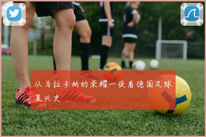 从马拉卡纳的荣耀一夜看德国足球复兴史