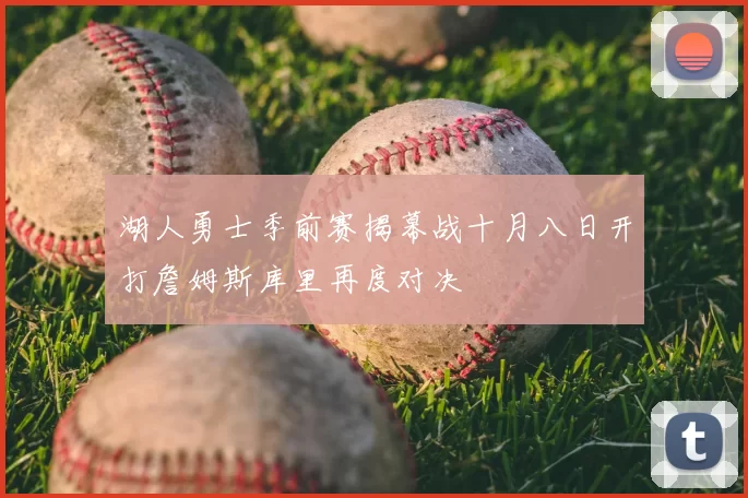 湖人勇士季前赛揭幕战十月八日开打詹姆斯库里再度对决