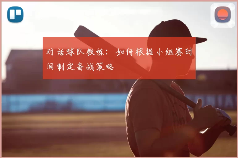 对话球队教练:如何根据小组赛时间制定备战策略