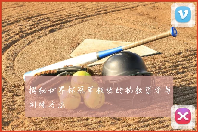 揭秘世界杯冠军教练的执教哲学与训练方法
