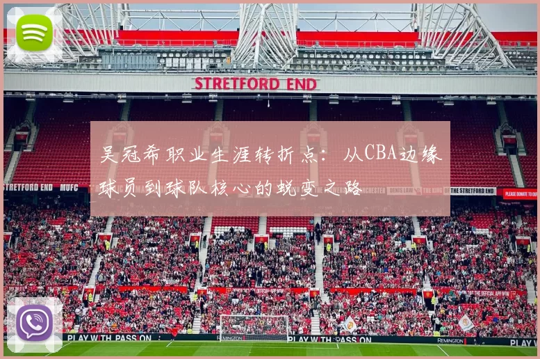 吴冠希职业生涯转折点：从CBA边缘球员到球队核心的蜕变之路