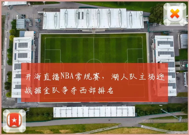 开海直播NBA常规赛，湖人队主场迎战掘金队争夺西部排名