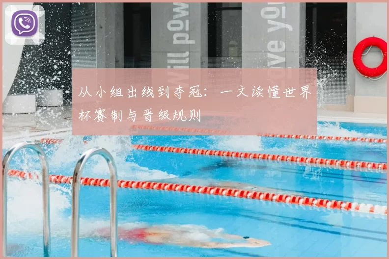 从小组出线到夺冠：一文读懂世界杯赛制与晋级规则