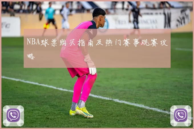 NBA球票购买指南及热门赛事观赛攻略