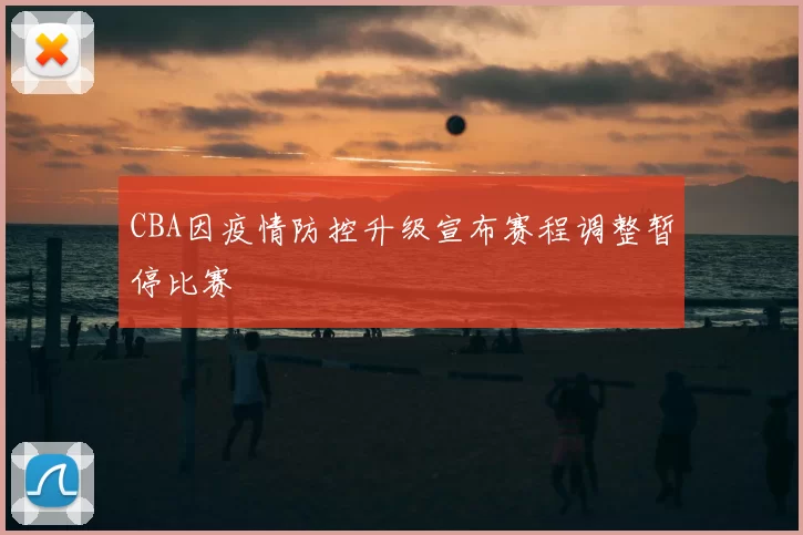 CBA因疫情防控升级宣布赛程调整暂停比赛