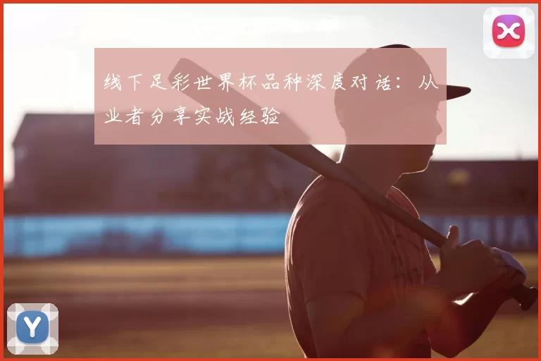 线下足彩世界杯品种深度对话：从业者分享实战经验
