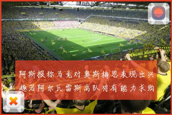 阿斯报称马竞对奥斯梅恩表现出兴趣若阿尔瓦雷斯离队将有能力求购