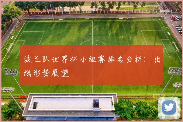 波兰队世界杯小组赛排名分析：出线形势展望