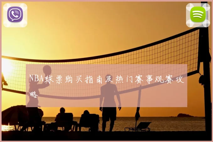 NBA球票购买指南及热门赛事观赛攻略