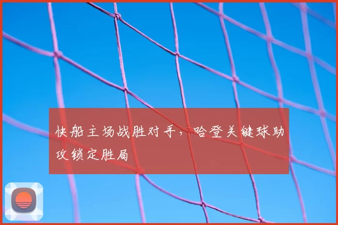快船主场战胜对手,哈登关键球助攻锁定胜局