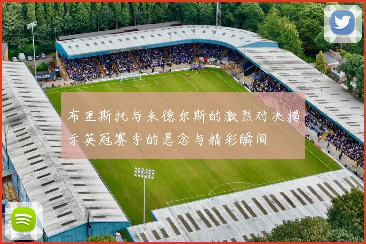 布里斯托与米德尔斯的激烈对决揭示英冠赛季的悬念与精彩瞬间