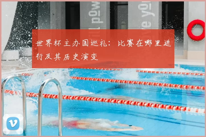 世界杯主办国巡礼：比赛在哪里进行及其历史演变