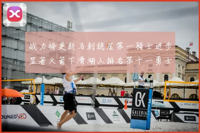 战力榜更新马刺稳居第一骑士进步显著火箭下滑湖人排名第十一勇士继续低迷