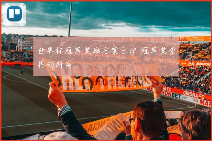 世界杯冠军奖励方案出炉 冠军奖金再创新高