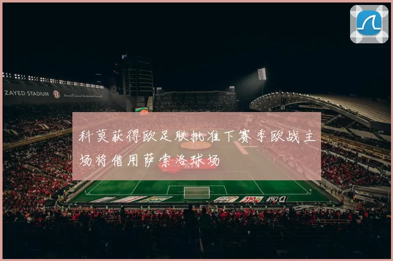 科莫获得欧足联批准下赛季欧战主场将借用萨索洛球场