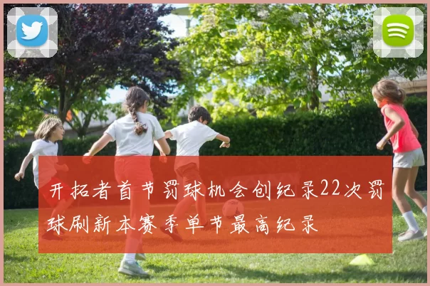 开拓者首节罚球机会创纪录22次罚球刷新本赛季单节最高纪录