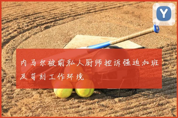 内马尔被前私人厨师控诉强迫加班及苛刻工作环境