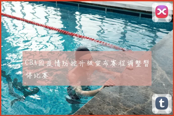 CBA因疫情防控升级宣布赛程调整暂停比赛