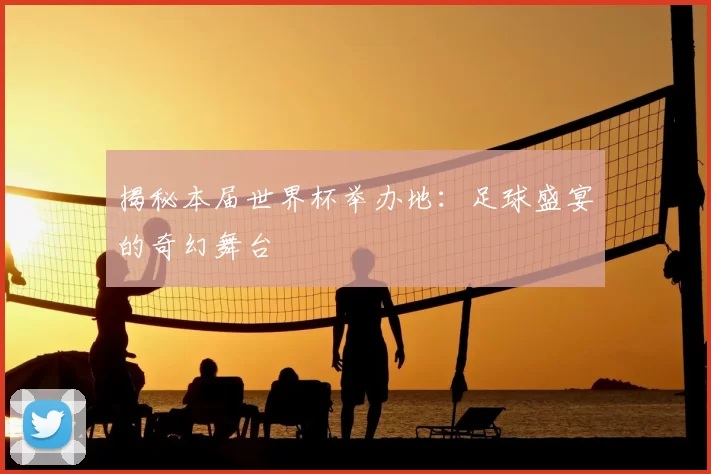揭秘本届世界杯举办地:足球盛宴的奇幻舞台