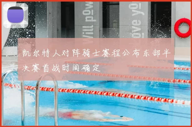 凯尔特人对阵骑士赛程公布东部半决赛首战时间确定
