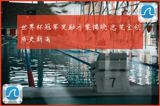 世界杯冠军奖励方案揭晓 总奖金创历史新高