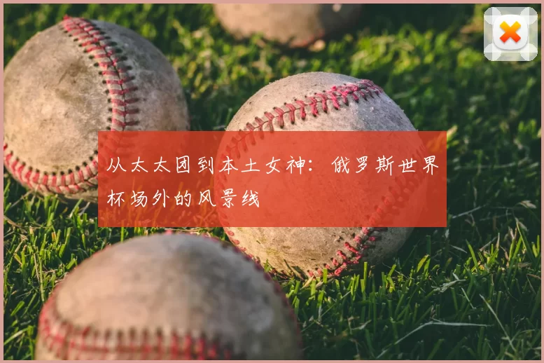 从太太团到本土女神:俄罗斯世界杯场外的风景线