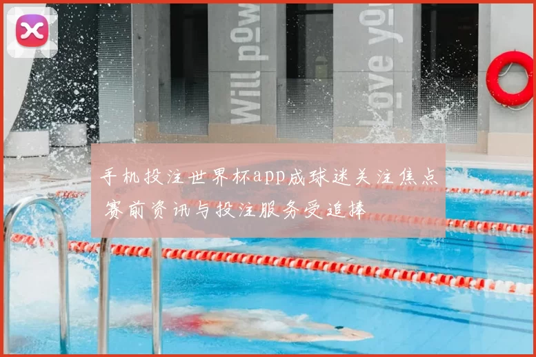 手机投注世界杯app成球迷关注焦点 赛前资讯与投注服务受追捧