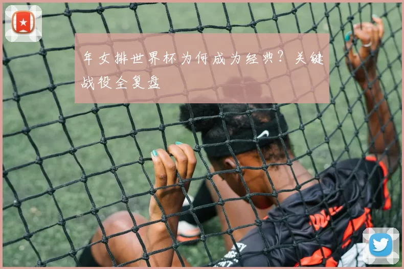 年女排世界杯为何成为经典?关键战役全复盘