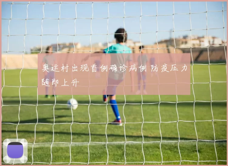 奥运村出现首例确诊病例 防疫压力随即上升