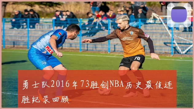 勇士队2016年73胜创NBA历史最佳连胜纪录回顾