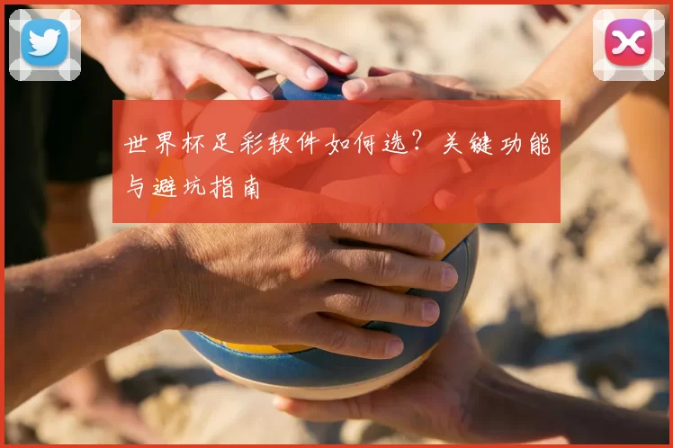 世界杯足彩软件如何选?关键功能与避坑指南