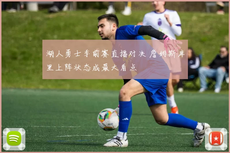 湖人勇士季前赛直播对决 詹姆斯库里上阵状态成最大看点