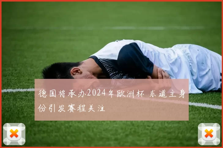 德国将承办2024年欧洲杯 东道主身份引发赛程关注